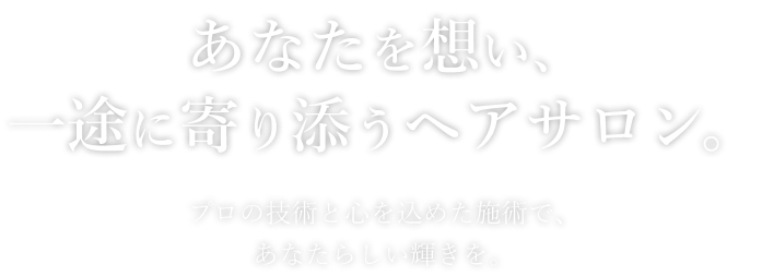 あなたを想い、一途に寄り添うヘアサロン。プロの技術と心を込めた施術で、あなたらしい輝きを。